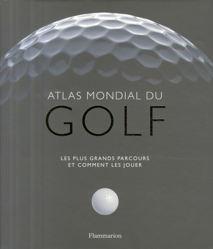 Atlas mondial du golf. Les plus grands parcours et comment les jouer