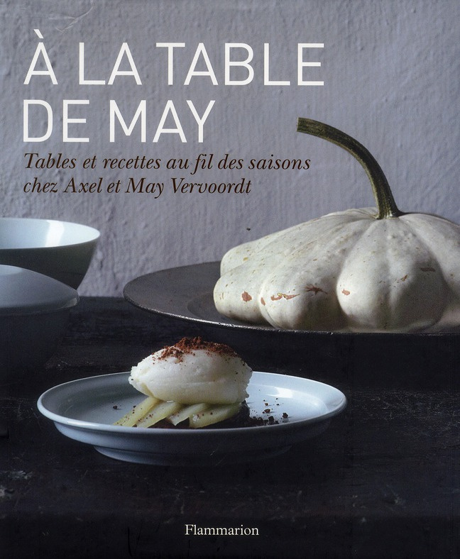 A la table de May. Tables et recettes au fil des saisons chez Axel et May Vervoordt