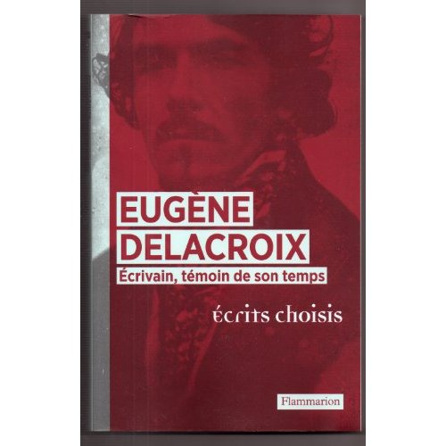 Eugène Delacroix. Ecrivain, témoin de son temps, écrits choisis
