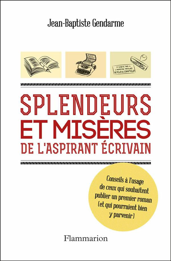 Splendeurs et misères de l'aspirant écrivain. Conseils à l'usage d ceux qui souhaitent publier un pr