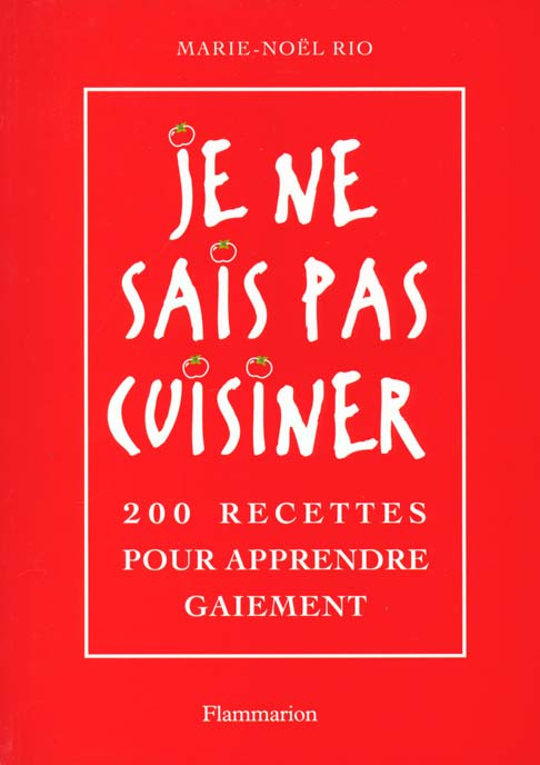 Je ne sais pas cuisiner. 200 recettes pour apprendre gaiement