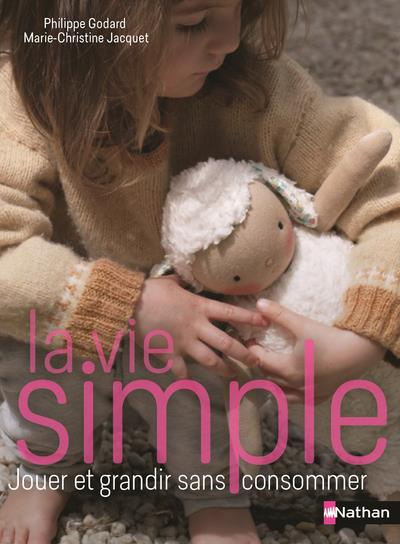 La vie simple. Choisir la simplicité volontaire, pour l'éveil et l'autonomie de l'enfant