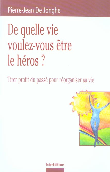 DE QUELLE VIE VOULEZ-VOUS ETRE LE HEROS ? - TIRER PROFIT DU PASSE POUR REORGANISER SA VIE