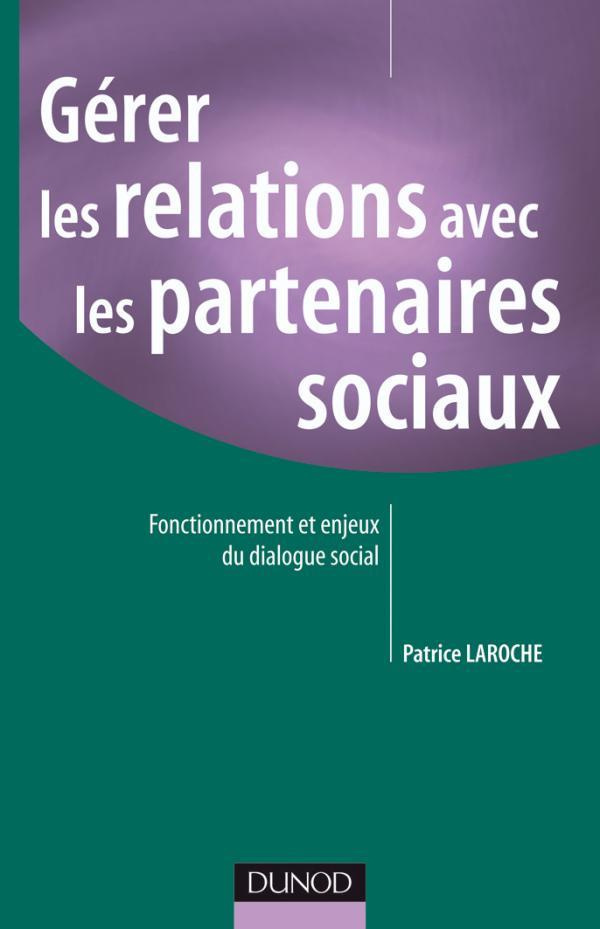 Gérer les relations avec les partenaires sociaux. Fonctionnement et enjeux du dialogue social