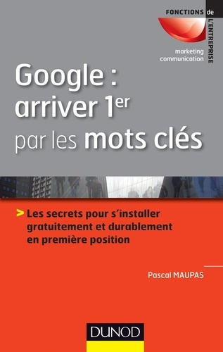 Google : arriver 1er par les mots. Les secrets pour s'installer gratuitement et durablement en 1re p