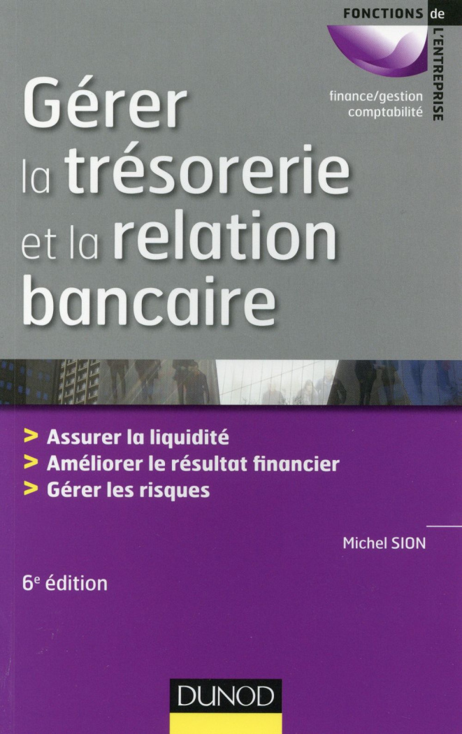 Gérer la trésorerie et la relation bancaire. Assurer la liquidité, améliorer le résultat financier,