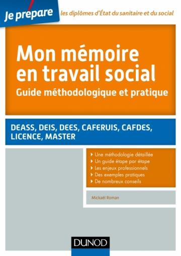 Mon mémoire en travail social. Guide méthodologique et pratique. DEASS, DEIS, DEES, CAFERUIS, CAFDES