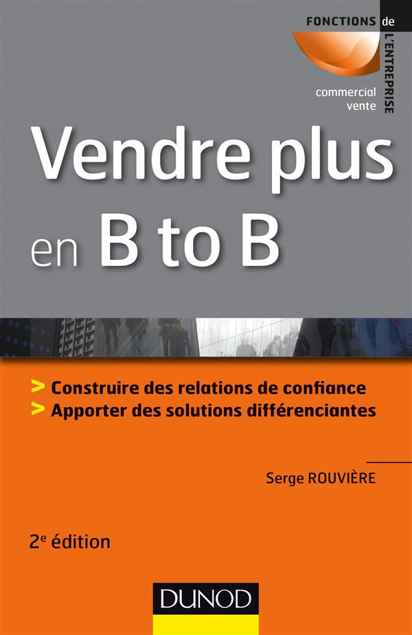 Vendre plus en B to B. Construire des relations de confiance, apporter des solutions différenciantes