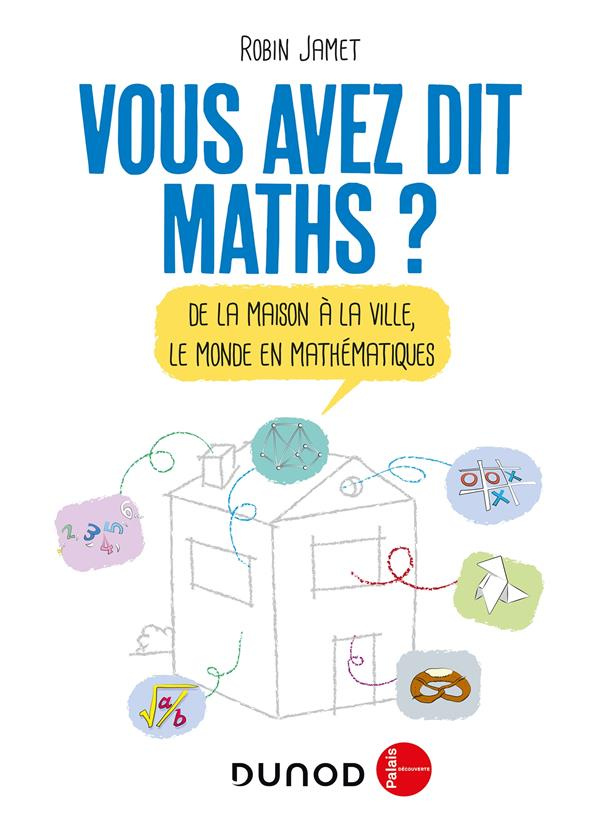 Vous avez dit maths ? De la maison à la ville, le monde en mathématiques