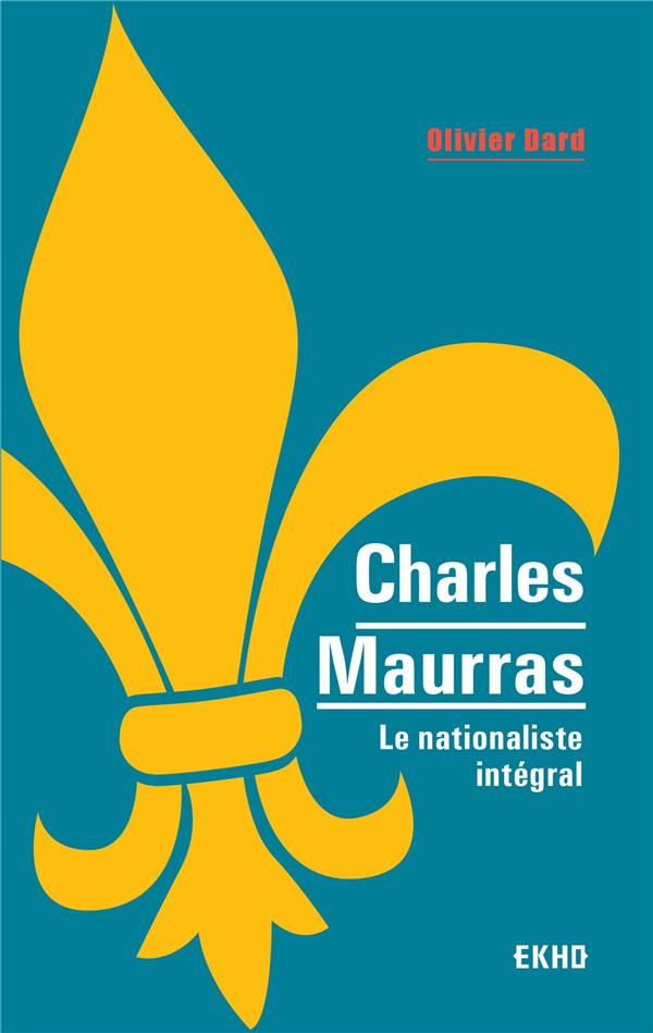 Charles Maurras. Le nationaliste intégral