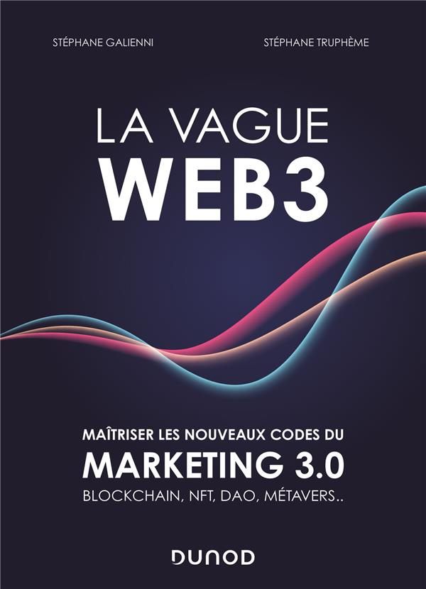 La vague Web3. Maîtriser les nouveaux codes du marketing 3.0 Blockchain, NFT, DAO, Métavers...