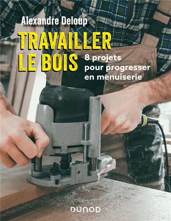 Travailler le bois. 8 projets pour progresser en menuiserie