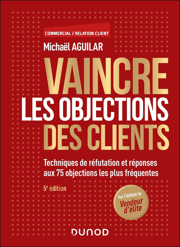Vaincre les objections des clients. Techniques de réfutation et réponses aux 63 objections les plus