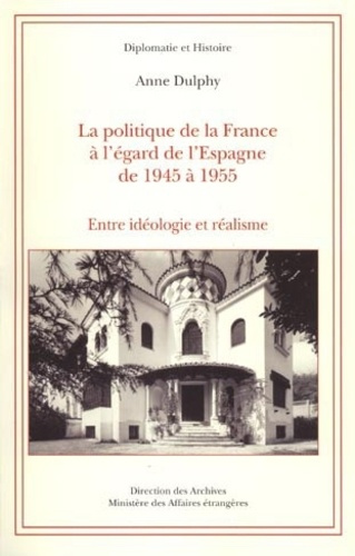 La politique de la France à l'égard de l'Espagne de 1945 à 1955. Entre idéologie et réalisme