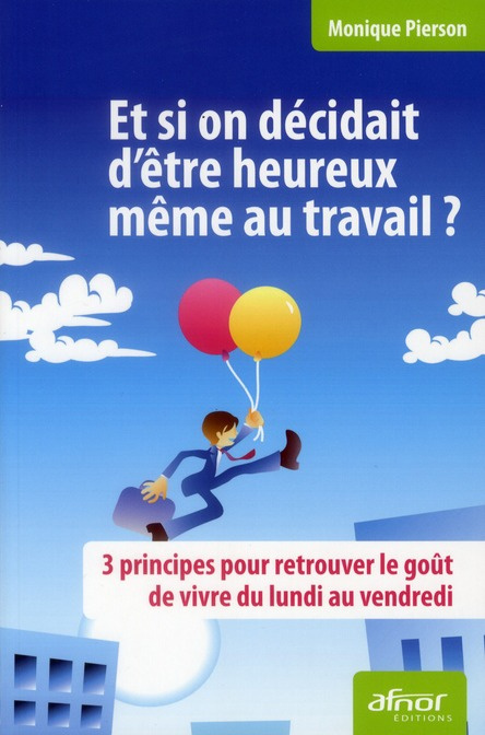 ET SI ON DECIDAIT D'ETRE HEUREUX MEME AU TRAVAIL ? 3 PRINCIPES POUR RETROUVER LE GOUT DE VIVRE DU L