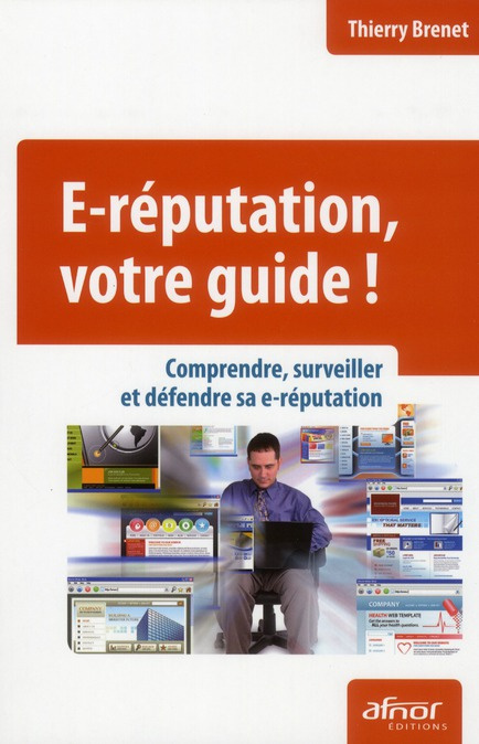 E-REPUTATION, VOTRE GUIDE ! COMPRENDRE, SURVEILLER ET DEFENDRE SA E-REPUTATION