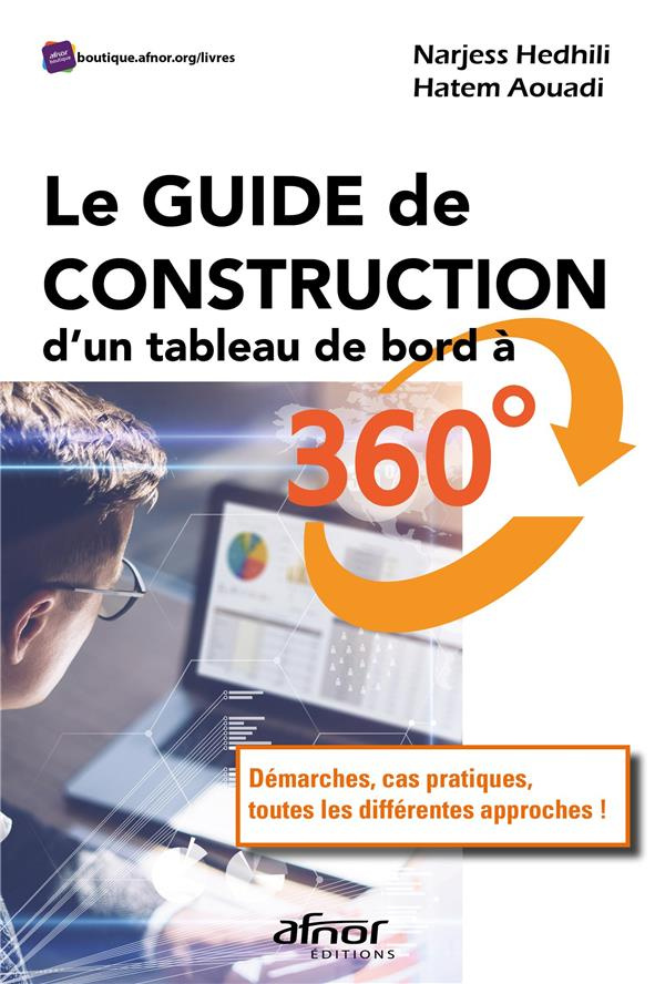 LE GUIDE DE CONSTRUCTION D'UN TABLEAU DE BORD A 360 - DEMARCHES, CAS PRATIQUES, TOUTES LES DIFFEREN