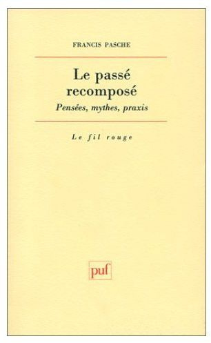 LE PASSE RECOMPOSE . Pensées, mythes, praxis
