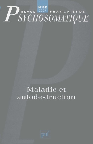 Revue française de psychosomatique N° 32, 2007 : Maladie et autodestruction