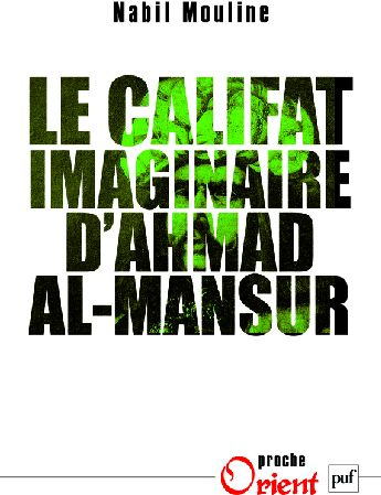 Le califat imaginaire d'Ahmad el-Mansûr. Pouvoir et diplomatie au Maroc au XVIe siècle