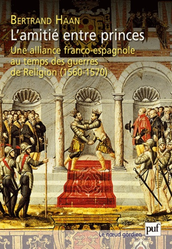 L'amitié entre princes. Alliance franco-espagne au temps guerres religieuses (1560-1570)