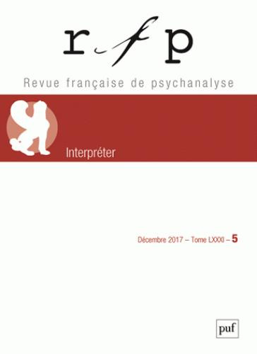 Revue Française de Psychanalyse Tome 81 N° 5, décembre 2017 : Interpréter