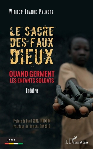 Le sacre des faux dieux. Quand germent les enfants soldats. Theâtre