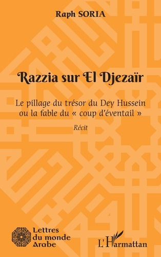 Razzia sur El Djezaïr. Le pillage du trésor du Dey Hussein ou la fable du "coup d'éventail"