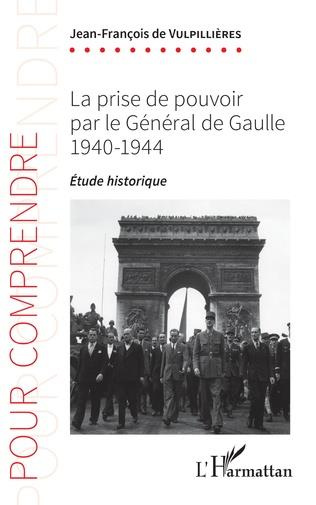 La prise de pouvoir par le Général de Gaulle. 1940-1944 - Étude historique
