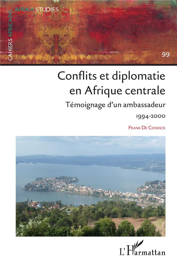 Conflits et diplomatie en Afrique Centrale. 99 Témoignage d'un ambassadeur 1994-2000