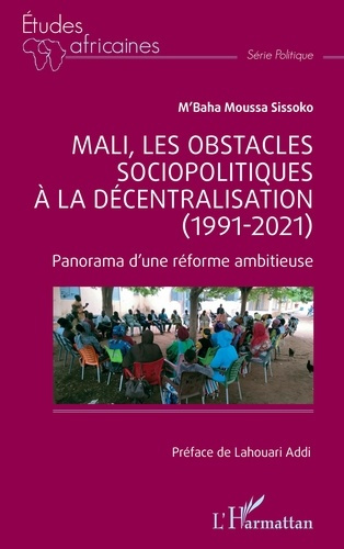 MALI, LES OBSTACLES SOCIOPOLITIQUES A LA DECENTRALISATION (1991-2021) - PANORAMA D'UNE REFORME AMBIT