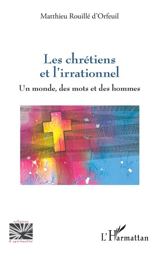 Les chrétiens et l'irrationnel. Un monde, des mots et des hommes