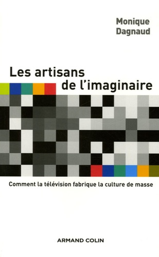 Les artisans de l'imaginaire. Comment la télévision fabrique la culture de masse ?