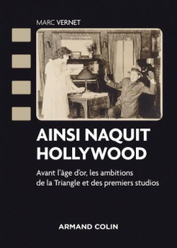 Ainsi naquit Hollywood. Avant l'âge d'or, les ambitions de la Triangle et des premiers studios
