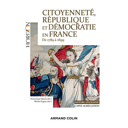 CITOYENNETE, REPUBLIQUE ET DEMOCRATIE EN FRANCE 1789 A 1899. CAPES AGREG HISTOIRE GEOGRAPHIE - CAPES