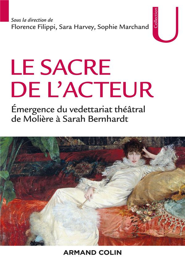 Le sacre de l'acteur. Emergence du vedettariat théâtral de Molière à Sarah Bernhardt