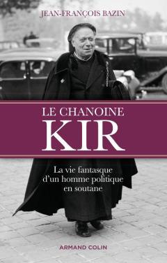 Le chanoine Kir. La vie fantasque d'un homme politique en soutane