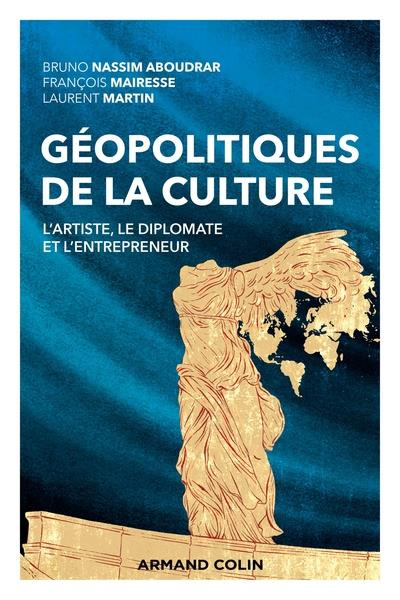 Géopolitiques de la culture. L'artiste, le diplomate et l'entrepreneur