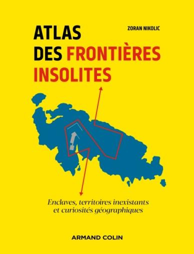 Atlas des frontières insolites. Enclaves, territoires inexistants et curiosités géographiques