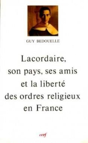 LACORDAIRE. Son pays, ses amis et la liberté des ordres religieux