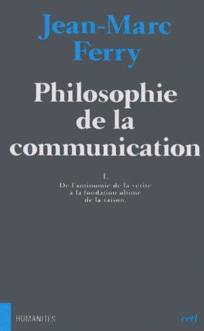 PHILOSOPHIE DE LA COMMUNICATION. Tome 1, De l'antinomie de la vérité à la fondation ultime de la rai
