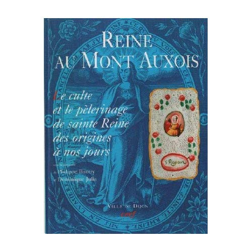 Reine au mont Auxois. Le culte et le pèlerinage de sainte Reine des origines à nos jours