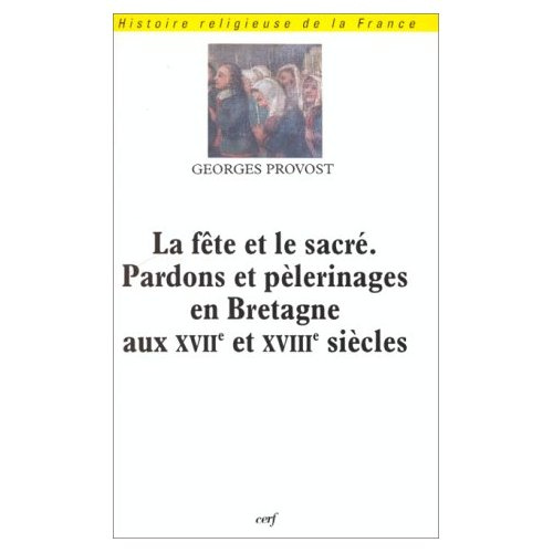 La fête et le sacré, pardons et pèlerinages en Bretagne aux XVIIe et XVIIIe siècles