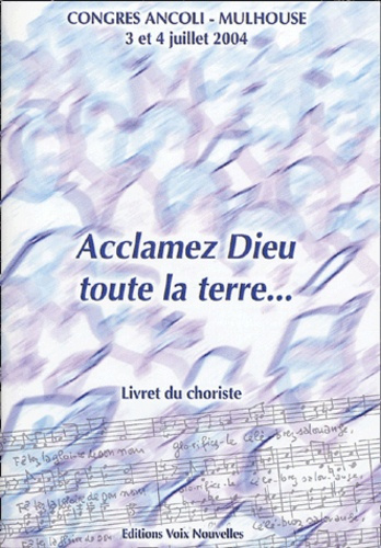 Acclamez Dieu, toute la terre... Livret du choriste, Congrès Ancoli-Mulhouse 3 et 4 juillet 2004