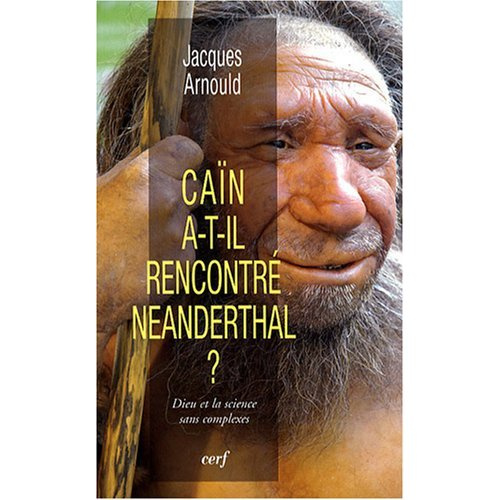 Caïn a-t-il rencontré Neanderthal ? Dieu et la science sans complexes