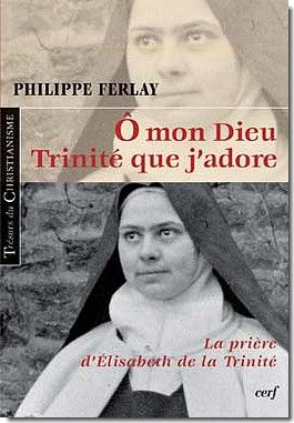 O mon Dieu, Trinité que j'adore. La prière d'Elisabeth de la Trinité