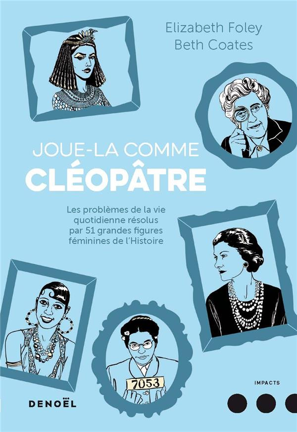 Joue-la comme Cléopâtre. Les problèmes de la vie quotidienne résolus par cinquante et une grandes fi