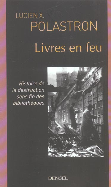 Livres en feu. Histoire de la destruction sans fin des bibliothèques