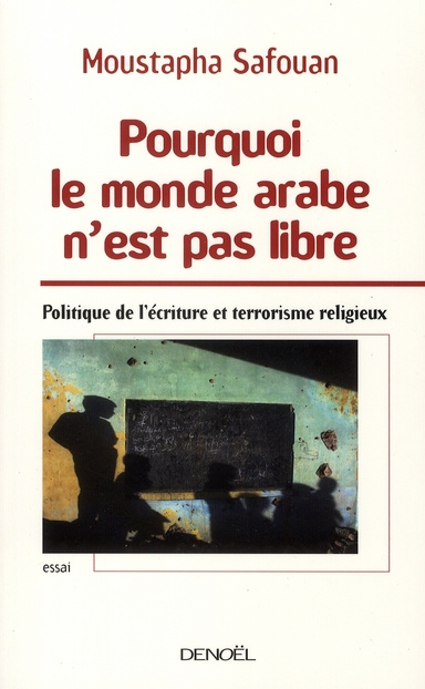 Pourquoi le monde arabe n'est pas libre. Politique de l'écriture et terrorisme religieux