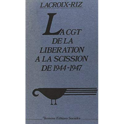 La C.G.T.: [Confédération générale du travail :, de la Libération à la scission de 1944-1947